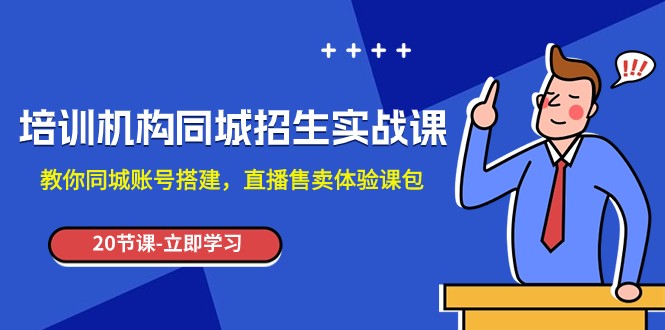 fy1935期-培训机构-同城招生实操课，教你同城账号搭建，直播售卖体验课包(全面掌握同城招生实操技巧，提升直播销售效果)