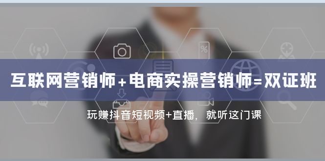 fy1940期-互联网·营销师+电商实操营销师=双证班：玩赚抖音短视频+直播 就听这门课(掌握抖音短视频与直播营销技巧，开启创业新途径)