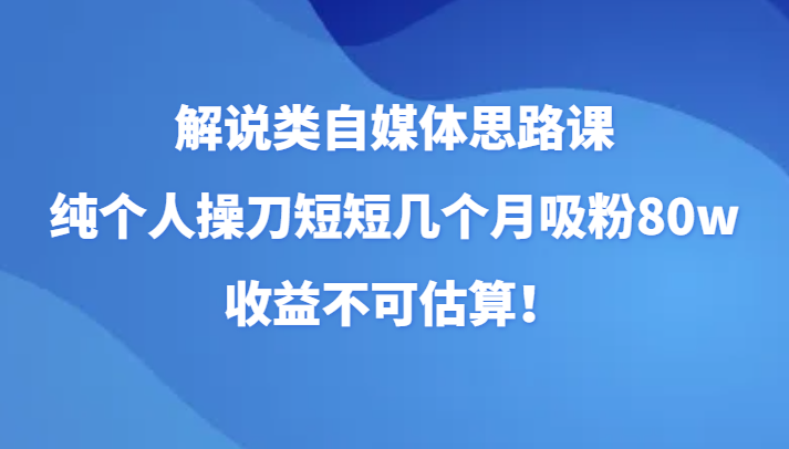 fy1960期-解说类自媒体思路课，纯个人操刀短短几个月吸粉80w，收益不可估算！(fy1960期解说类自媒体思路课全面解析自媒体运营技巧，助你快速吸粉并实现高收益！)