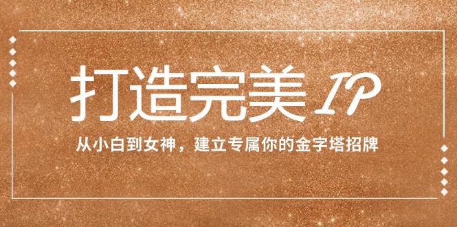 fy1962期-打造完美IP：从小白到女神，建立专属你的金字塔招牌（15节课）(从内在美到外在形象，全方位打造个人品牌影响力)