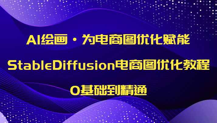 fy1964期-AI绘画·为电商图优化赋能，StableDiffusion电商图优化教程，0基础到精通(“StableDiffusion电商图优化教程AI赋能电商图像优化，助力服饰类电商公司提升效率”)