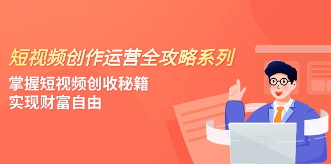 fy1978期-短视频创作运营-全攻略系列，掌握短视频创收秘籍，实现财富自由（4节课）(掌握短视频创收秘籍，实现财富自由)