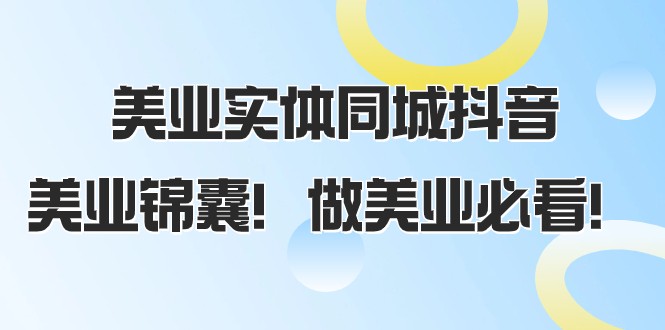 fy2008期-美业实体同城抖音，美业锦囊！做美业必看（58节课）(美业实体同城抖音运营全攻略从开播到爆款文案创作)