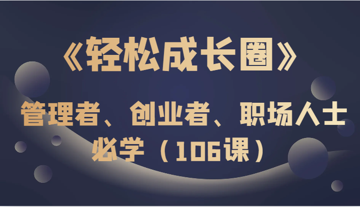 fy2020期-《轻松成长圈》管理者、创业者、职场人士必学（106课）(《轻松成长圈》打造全新自我，引领职业未来)