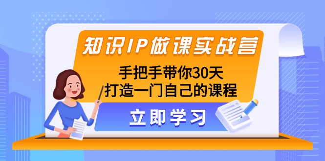 fy2030期-知识IP做课实战营，手把手带你30天打造一门自己的课程(打造高品质知识付费课程的实战指南)