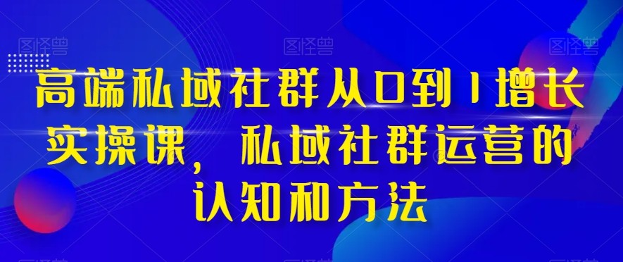 fy2033期-高端私域社群从0到1增长实战课，私域社群运营的认知和方法（37节课）(全面解析高端私域社群运营策略与实战技巧)