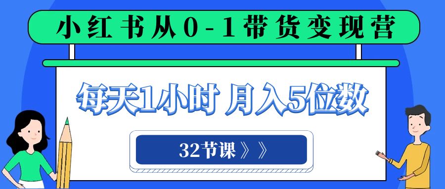 fy2046期-小红书 0-1带货变现营，每天1小时，轻松月入5位数（32节课）(“全面解析小红书0-1带货变现营32节课助你轻松掌握电商运营技巧”)