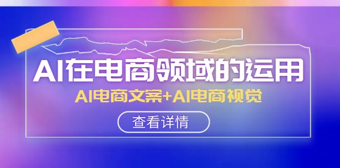 fy2050期-AI在电商领域的运用线上课，AI电商文案+AI电商视觉（14节课）(全面掌握AI在电商领域的应用技巧)