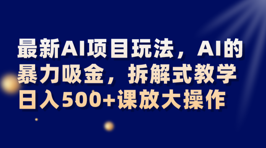 fy2067期-最新AI项目玩法，AI的暴力吸金，拆解式教学，日入500+课放大操作(探索AI领域的新机遇《AI暴力吸金》拆解式教学引领日入500+的新潮流)