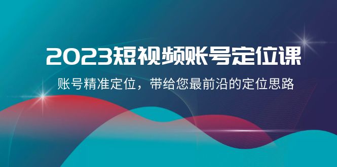 fy2069期-2023短视频账号定位课，账号精准定位，带给您最前沿的定位思路（21节课）(掌握短视频账号定位技巧，打造爆款内容)