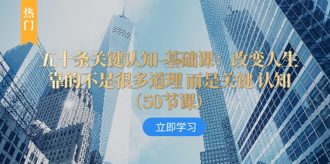 fy2070期-五十条关键认知-基础课：改变人生靠的不是很多道理 而是关键 认知(“五十条关键认知-基础课如何通过关键认知改变人生”)