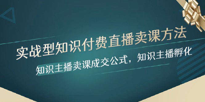 fy2076期-实战型知识付费直播-卖课方法，知识主播卖课成交公式，知识主播孵化(实战型知识付费直播卖课方法及直播间运营技巧解析)