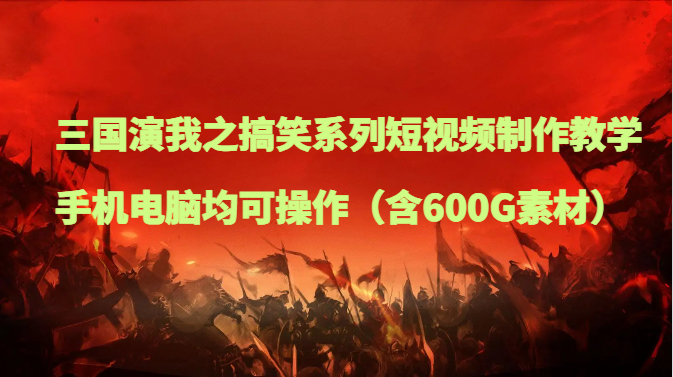 fy2079期-三国演我之搞笑系列短视频制作教学，手机电脑均可操作（含600G素材）(全面解析三国演我搞笑短视频制作与变现技巧)