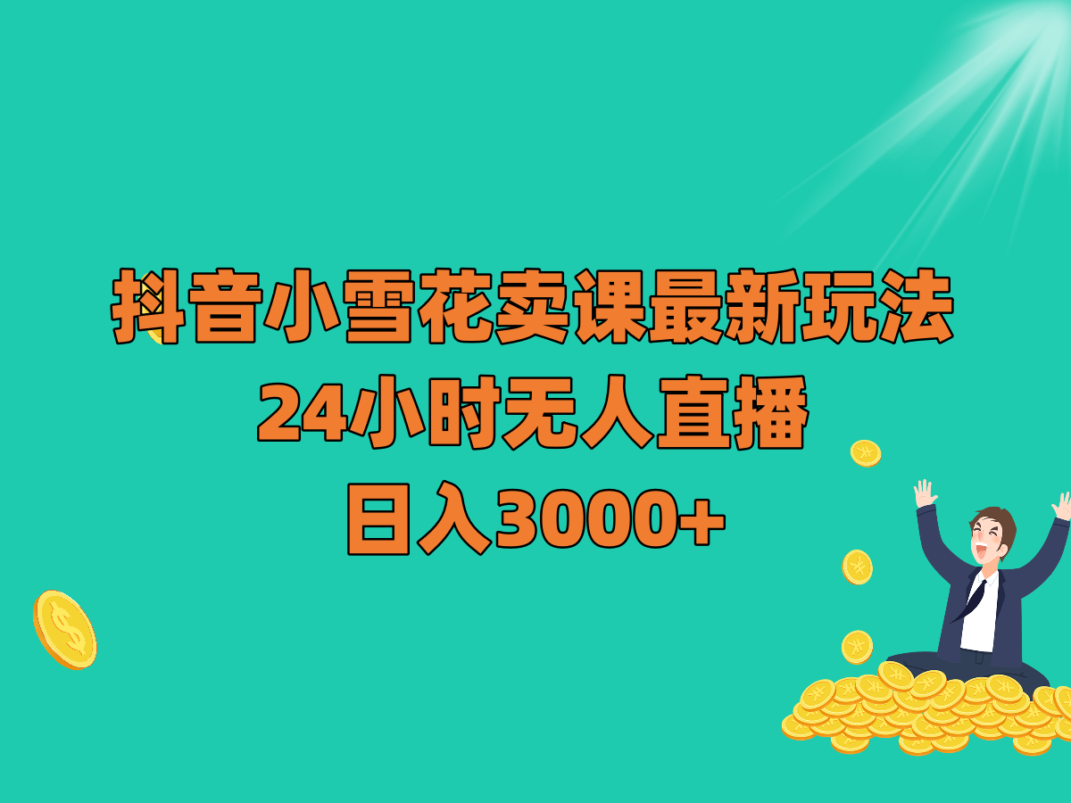 fy2092期-抖音小雪花卖课最新玩法，24小时无人直播，日入3000+(探索抖音小雪花卖课的全新盈利模式)