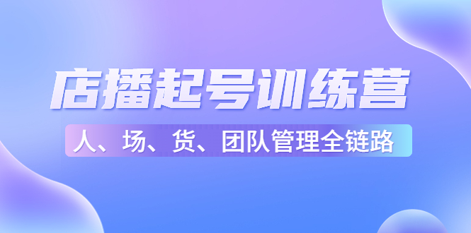 mp1037期-店播起号训练营：帮助更多直播新人快速开启和度过起号阶段（16节）(全面解析直播运营技能，助力新人快速成长)