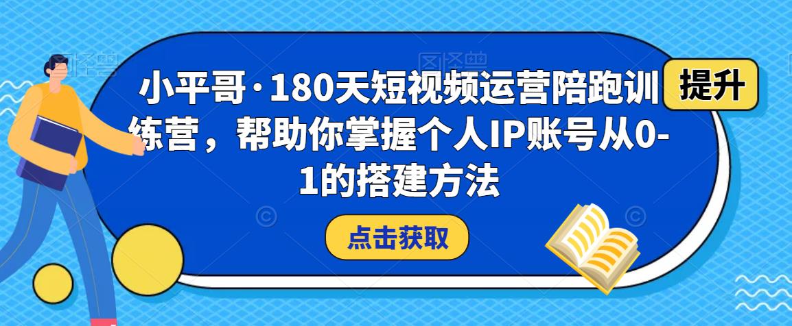 mp1164期-小平哥·180天短视频运营陪跑训练营，帮助你掌握个人IP账号从0-1的搭建方法(“小平哥180天短视频运营陪跑训练营从零基础到精通的个人IP搭建全攻略”)