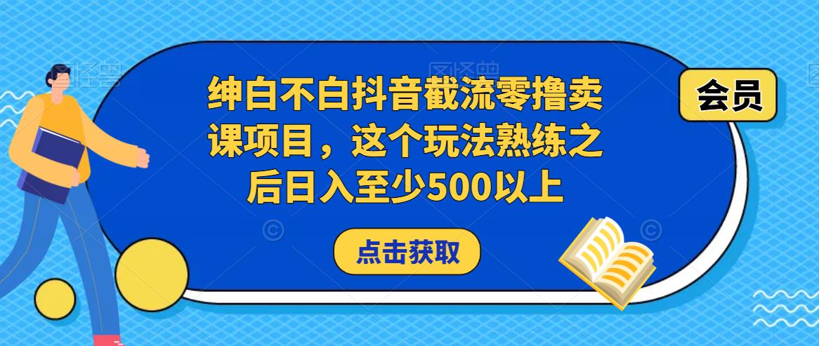 mp1176期-绅白不白抖音截流零撸卖课项目，这个玩法熟练之后日入至少500以上(“绅白不白抖音截流零撸卖课项目日入500+的实操指南”)