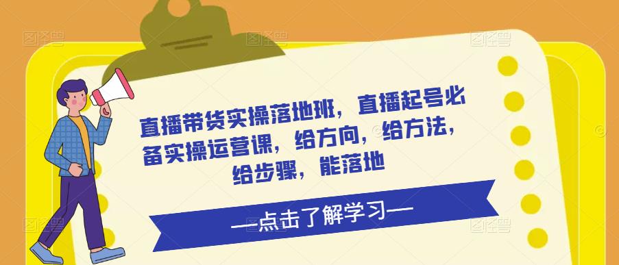 mp1211期-直播带货实操落地班，直播起号必备实操运营课，给方向，给方法，给步骤，能落地(全面解析直播带货实操落地班的关键技巧和实用策略)