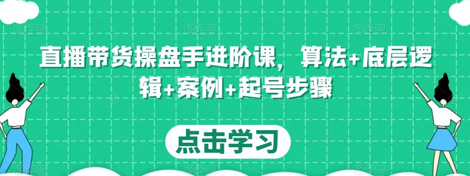 mp1223期-直播带货操盘手进阶课，算法+底层逻辑+案例+起号步骤(mp1223期直播带货操盘手进阶课一站式掌握直播带货全技能)