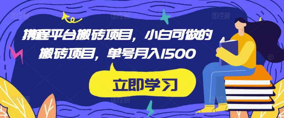 mp1238期-携程平台搬砖项目，小白可做的搬砖项目，单号月入1500(携程平台搬砖项目小白也能轻松赚钱的兼职机会)