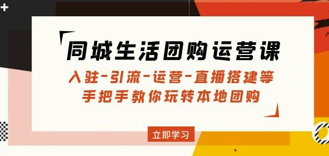 mp1239期-同城生活团购运营课：入驻-引流-运营-直播搭建等玩转本地团购(同城生活团购运营全攻略从入驻到直播搭建一站式解决方案)