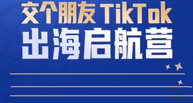 mp1244期-TikTok商家出海启航营：教你TikTok跨境电商的底层逻辑，即使是零基础的你也可以快速上手(掌握TikTok跨境电商底层逻辑，零基础也能轻松上手)