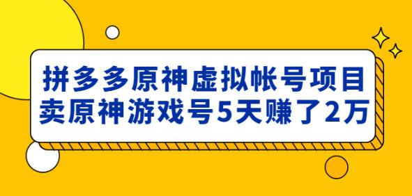 mp1268期-外面卖2980的拼多多原神虚拟帐号项目：卖原神游戏号5天赚了2万(探索拼多多原神虚拟帐号项目5天内赚取2万元的秘密)