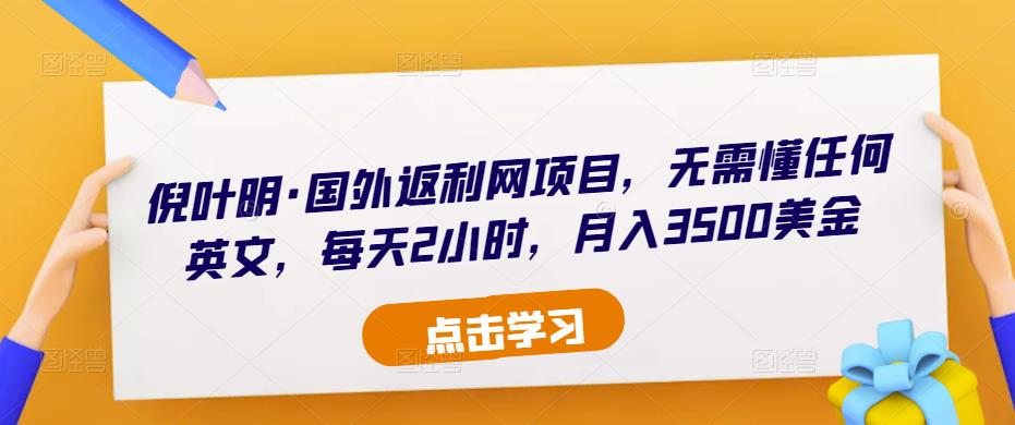 mp1287期-倪叶明·国外返利网项目，无需懂任何英文，每天2小时，月入3500美金(倪叶明分享国外返利网项目，简单操作月入3500美金)