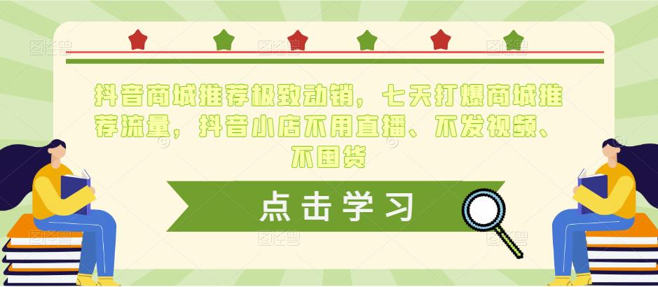 mp1291期-抖音商城推荐极致动销，七天打爆商城推荐流量，抖音小店不用直播、不发视频、不囤货(抖音商城推荐极致动销7天打造爆款店铺，轻松实现百万级裂变)