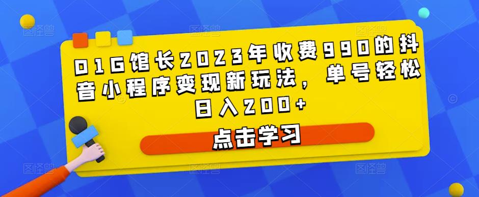 mp1298期-D1G馆长2023年收费990的抖音小程序变现新玩法，单号轻松日入200+(D1G馆长揭秘抖音小程序变现新玩法，助您轻松实现日入200+)