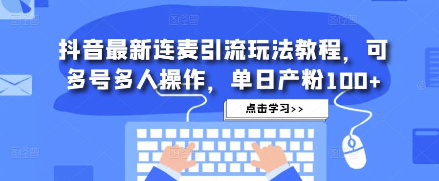 mp1365期-抖音最新连麦引流玩法教程，可多号多人操作，单日产粉100+(掌握抖音最新连麦引流技巧，提升粉丝增长速度)