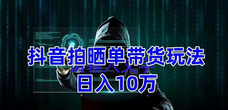 mp1420期-抖音拍晒单带货玩法分享，项目整体流程简单，有团队实测日入1万【教程+素材】(抖音拍晒单带货简单流程下的高收益机会)