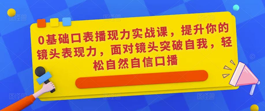 mp1429期-0基础口表播‬现力实战课，提升你的镜头表现力，面对镜头突破自我，轻松自然自信口播(mp1429期-0基础口表播现力实战课助你成为镜头下的自信表达者)