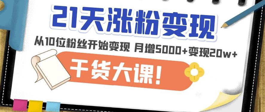 mp1436期-21天精准涨粉变现干货大课：从10位粉丝开始变现月增5000+变现20w+(“21天精准涨粉变现干货大课从10位粉丝开始，打造高效变现账号”)