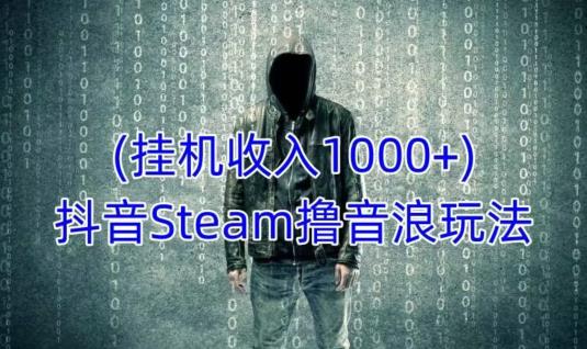 mp1503期-抖音Steam撸音浪玩法，挂机一天收入1000+不露脸 不说话 不封号 社恐人群福音