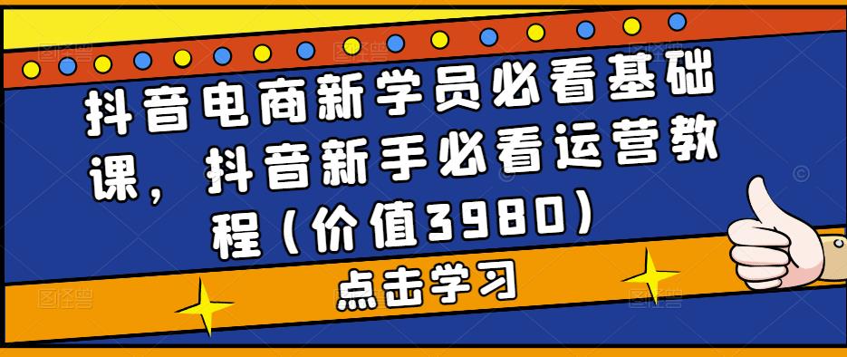 mp1523期-抖音电商新学员必看基础课，抖音新手必看运营教程(价值3980)(深度解析抖音电商运营从基础到进阶一站式学习)