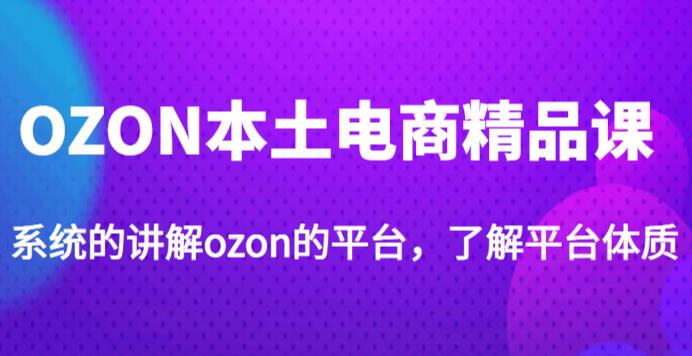 mp1536期-老迟·OZON本土电商精品课，系统的讲解ozon的平台，学完可独自运营ozon的店铺(老迟·OZON本土电商精品课系统掌握ozon店铺运营技巧)