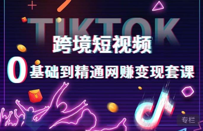 mp1558期-跨境短视频TIKTOK 0基础到精通网赚变现套课，跨境短视频独立站带货变现技巧(全面掌握TikTok网赚变现技巧，实现跨境短视频独立站带货变现)