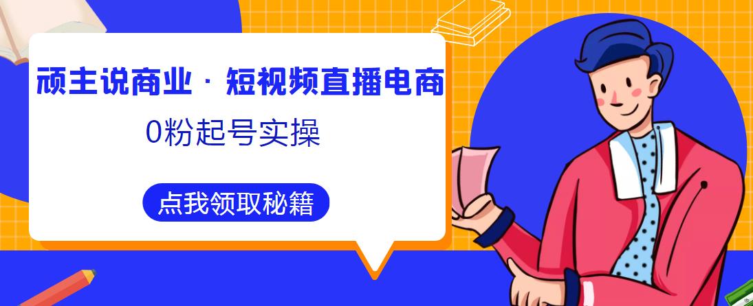 mp1586期-顽主说商业·短视频直播电商0粉起号实操，超800分钟超强实操干活，高效时间、快速落地拿成果(顽主说商业·短视频直播电商0粉起号实操超800分钟超强实操干活，助您快速提升业绩！)