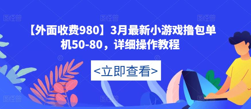 mp1587期-【外面收费980】3月最新小游戏撸包单机50-80，详细操作教程(掌握小游戏撸包技巧，实现稳定收益增长)