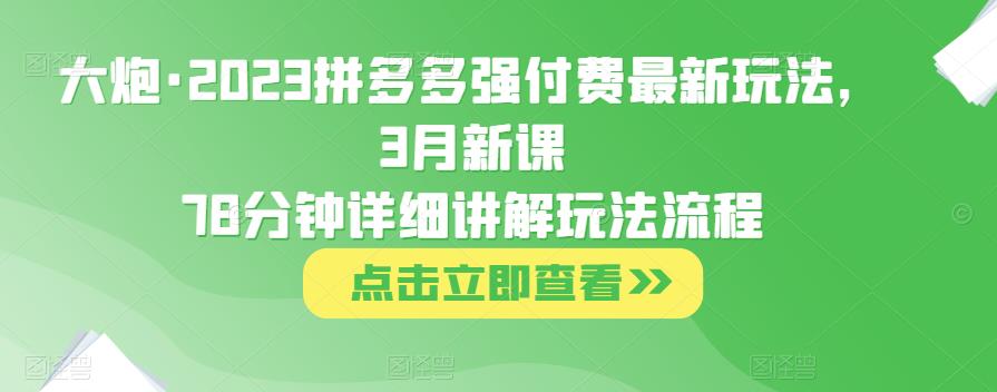 mp1619期-大炮·2023拼多多强付费最新玩法，3月新课​78分钟详细讲解玩法流程(深度解析2023年拼多多强付费最新玩法及其操作流程)