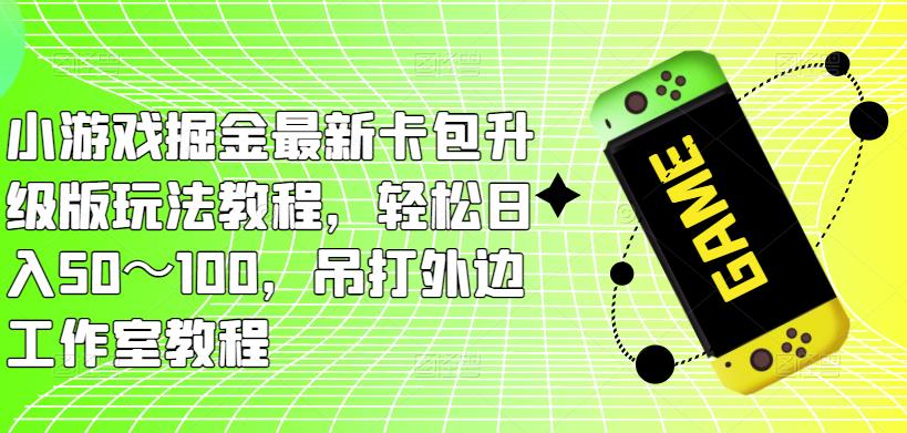 mp1622期-小游戏掘金最新卡包升级版玩法教程，轻松日入50～100，吊打外边工作室教程(“最新卡包升级版玩法教程轻松日入50～100，吊打外边工作室教程”)