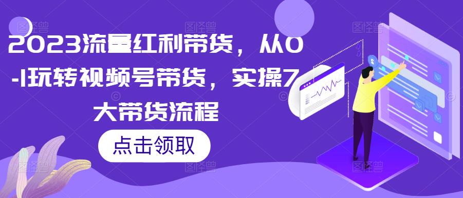 mp1625期-2023流量红利带货，从0-1玩转视频号带货，实操7大带货流程(深度解析视频号带货全流程，掌握流量红利的秘密)