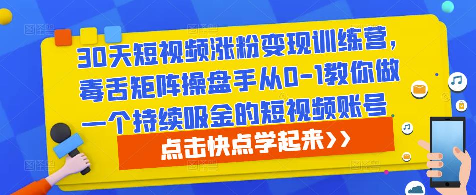 mp1639期-30天短视频涨粉变现训练营，毒舌矩阵操盘手从0-1教你做一个持续吸金的短视频账号(30天短视频涨粉变现训练营从零到一打造持续吸金短视频账号)