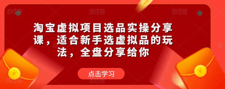 mp1652期-淘宝虚拟项目选品实操分享课，适合新手选虚拟品的玩法，全盘分享给你(淘宝虚拟项目选品实操分享课全面指导新手选品与风险规避策略)