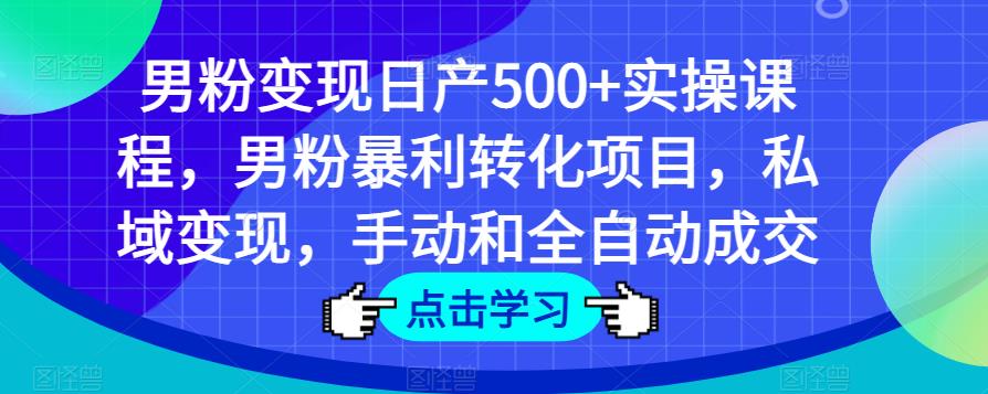 mp1674期-男粉变现日产500+实操课程，男粉暴利转化项目，私域变现，手动和全自动成交(全面解析男粉变现策略从账号注册到全自动成交的实操课程)