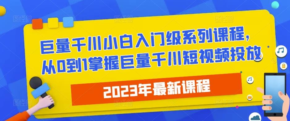 mp1699期-2023最新巨量千川小白入门级系列课程，从0到1掌握巨量千川短视频投放(全面掌握巨量千川短视频投放技巧，助力初学者快速上手)