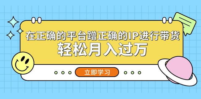 mp1717期-在正确的平台蹭正确的IP进行带货，轻松月入过万(掌握正确方法，轻松实现带货月入过万)