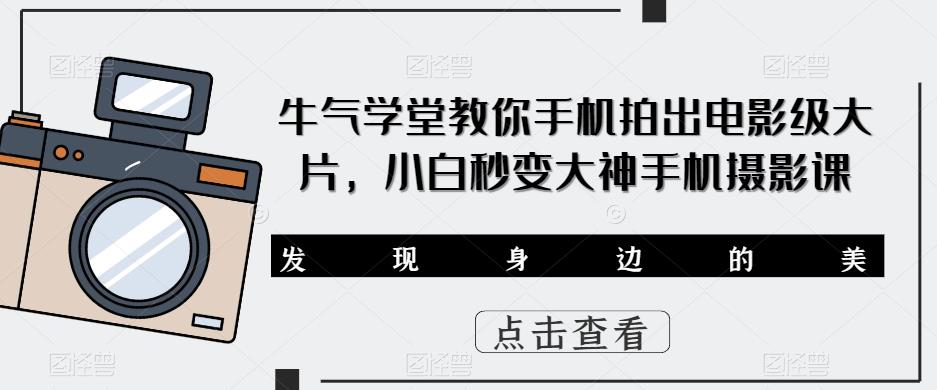 mp1731期-牛气学堂教你手机拍出电影级大片，小白秒变大神手机摄影课(全面掌握手机摄影技巧，打造电影级大片)