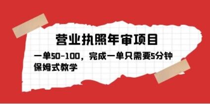 mp1741期-营业执照年审项目，一单50-100，完成一单只需要5分钟，保姆式教学(营业执照年审项目市场分析及保姆式教学介绍)